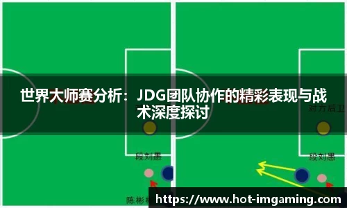 世界大师赛分析：JDG团队协作的精彩表现与战术深度探讨