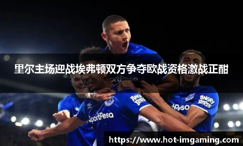 里尔主场迎战埃弗顿双方争夺欧战资格激战正酣
