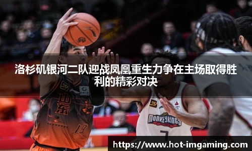 洛杉矶银河二队迎战凤凰重生力争在主场取得胜利的精彩对决